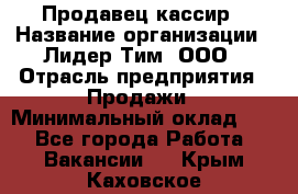 Продавец-кассир › Название организации ­ Лидер Тим, ООО › Отрасль предприятия ­ Продажи › Минимальный оклад ­ 1 - Все города Работа » Вакансии   . Крым,Каховское